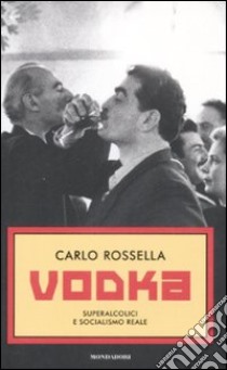 Vodka. Superalcolici e socialismo reale libro di Rossella Carlo