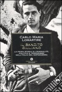 Il bandito Giuliano. La prima storia di criminalità, politica e terrorismo nell'Italia del dopoguerra libro di Lomartire Carlo M.