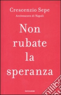 Non rubate la speranza libro di Sepe Crescenzio