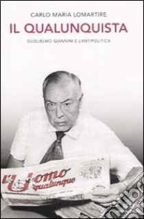 Il qualunquista. Guglielmo Giannini e l'antipolitica libro di Lomartire Carlo M.