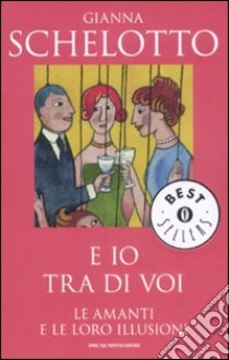 E io tra di voi. Le amanti e le loro illusioni libro di Schelotto Gianna