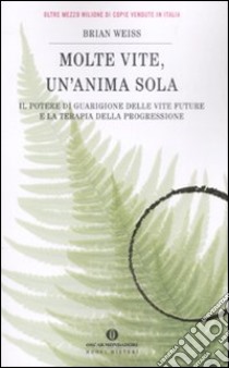 Molte vite, un'anima sola. Il potere di guarigione delle vite future e la terapia della progressione libro di Weiss Brian L.