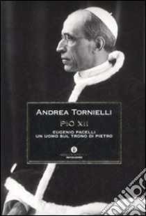 Pio XII. Eugenio Pacelli. Un uomo sul trono di Pietro libro di Tornielli Andrea