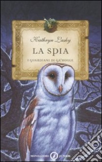 La spia. I guardiani di Ga'Hoole (5) libro di Lasky Kathryn