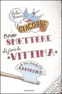 Come smettere di fare la vittima e non diventare carnefice libro di Giacobbe Giulio C.