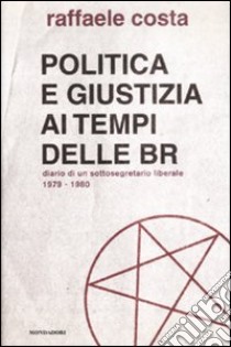 Politica e giustizia ai tempi delle BR. Diario di un sottosegretario liberale 1979-1980 libro di Costa Raffaele