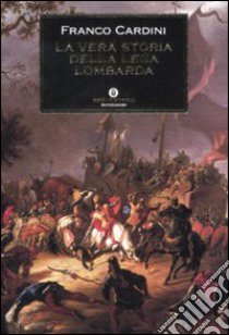 La vera storia della Lega Lombarda libro di Cardini Franco