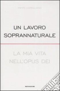 Un lavoro soprannaturale. La mia vita nell'Opus Dei libro di Corigliano Pippo