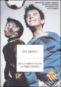 Stai a vedere che ho un figlio italiano. Tutto ciò che un padre americano ha imparato sull'Italia, meraviglioso paese da cui scappare libro di Israely Jeff