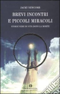 Brevi incontri e piccoli miracoli. Storie vere di vita dopo la morte libro di Newcomb Jacky