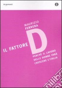 Il fattore D. Perché il lavoro delle donne farà crescere l'Italia libro di Ferrera Maurizio