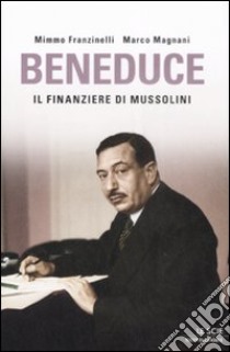 Beneduce. Il finanziere di Mussolini libro di Franzinelli Mimmo; Magnani Marco