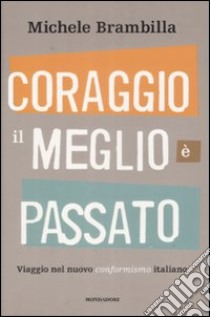 Coraggio, il meglio è passato. Viaggio nel nuovo conformismo italiano libro di Brambilla Michele