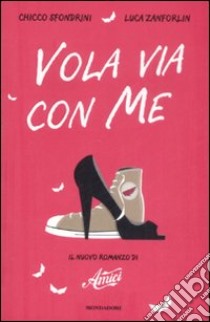 Vola via con me. Il nuovo romanzo di «Amici» libro di Sfondrini Chicco - Zanforlin Luca