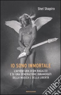 Io sono immortale. L'avventura di un ragazzo e di una generazione innamorati della musica e della libertà libro di Shapiro Shel