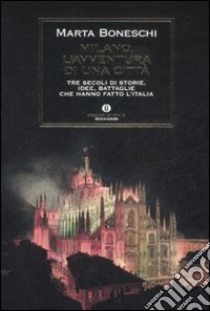 Milano, l'avventura di una città. Tre secoli di storie, idee, battaglie che hanno fatto l'Italia libro di Boneschi Marta