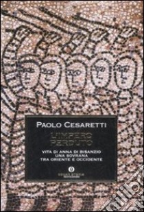 L'impero perduto. Vita di Anna di Bisanzio, una sovrana tra Oriente e Occidente libro di Cesaretti Paolo