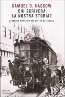 Chi scriverà la nostra storia? L'archivio ritrovato del ghetto di Varsavia libro di Kassow Samuel D.