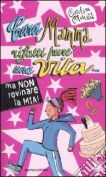 Cara mamma rifatti pure una vita... ma non rovinare la mia! libro di Plaisted Caroline