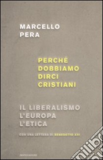 Perché dobbiamo dirci cristiani. Il liberalismo, l'Europa, l'etica libro di Pera Marcello