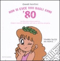 Non si esce vivi dagli anni '80. Da Pollon a Poncherello, come ci hanno ridotto i miti della nostra infanzia libro di Fantini Omar