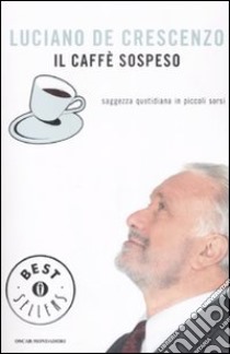 Il caffè sospeso. Saggezza quotidiana in piccoli sorsi libro di De Crescenzo Luciano