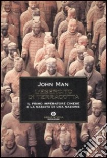 L'esercito di terracotta. Il primo imperatore cinese e la nascita di una nazione libro di Man John