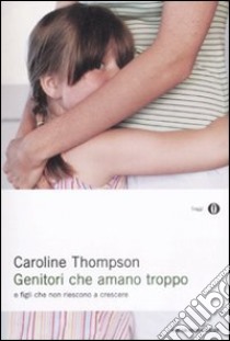 Genitori che amano troppo. E figli che non riescono a crescere libro di Thompson Caroline