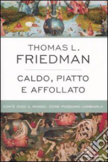 Caldo, piatto e affollato. Com'è oggi il mondo, come possiamo cambiarlo libro di Friedman Thomas L.