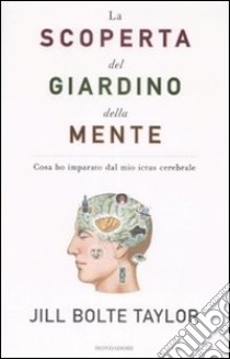 La scoperta del giardino della mente. Cosa ho imparato dal mio ictus cerebrale libro di Taylor Jill B.