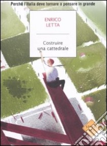 Costruire una cattedrale. Perché l'Italia deve tornare a pensare in grande libro di Letta Enrico