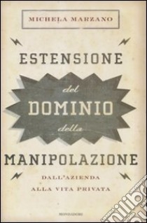 Estensione del dominio della manipolazione. Dalla azienda alla vita privata libro di Marzano Michela