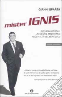 Mister Ignis. Giovanni Borghi: un sogno americano nell'Italia del miracolo libro di Spartà Gianni