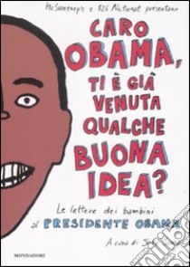 Caro Obama, ti è già venuta qualche buona idea? Le lettere dei bambini al presidente Obama libro di John J. (cur.)