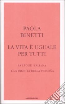 La vita è uguale per tutti. La legge italiana e la dignità della persona libro di Binetti Paola