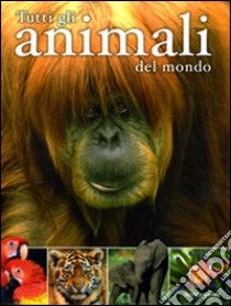 Tutti gli animali del mondo libro