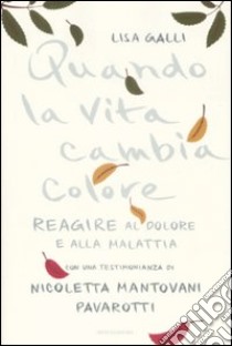 Quando la vita cambia colore. Come reagire al dolore e alla malattia libro di Galli Lisa