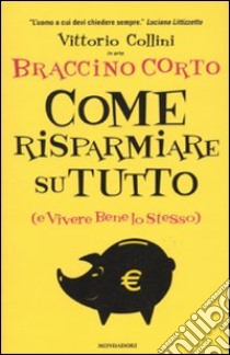 Come risparmiare su tutto (e vivere bene lo stesso) libro di Collini Vittorio