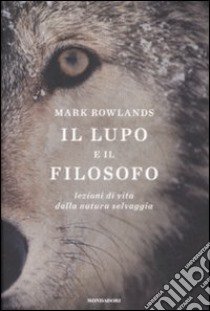 Il Lupo e il filosofo. Lezioni di vita dalla natura selvaggia libro di Rowlands Mark