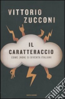 Il caratteraccio. Come (non) si diventa italiani libro di Zucconi Vittorio