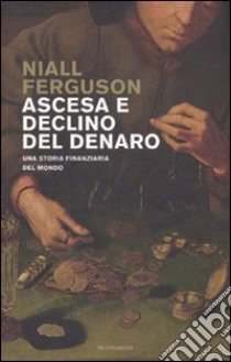 Ascesa e declino del denaro. Una storia finanziaria del mondo libro di Ferguson Niall