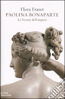 Paolina Bonaparte. La Venere dell'impero libro di Fraser Flora