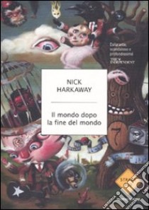 Il mondo dopo la fine del mondo libro di Harkaway Nick