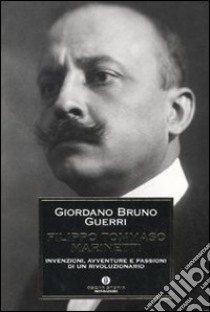 Filippo Tommaso Marinetti. Invenzioni, avventure e passioni di un rivoluzionario libro di Guerri Giordano B.