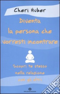 Diventa la persona che vorresti incontrare. Scopri te stesso nella relazione con gli altri libro di Huber Cheri