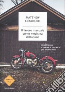 Il lavoro manuale come medicina dell'anima. Perché tornare a riparare le cose da sé può renderci felici libro di Crawford Matthew