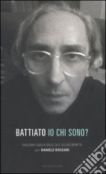 Io chi sono? Dialoghi sulla musica e sullo spirito libro di Battiato Franco; Bossari Daniele