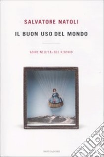 Il buon uso del mondo. Agire nell'età del rischio libro di Natoli Salvatore