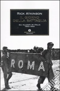 Il giorno della battaglia. Gli alleati in Italia 1943-1944 libro di Atkinson Rick