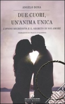 Due cuori, un'anima unica. L'ipnosi regressiva e il segreto di noi-amore libro di Bona Angelo